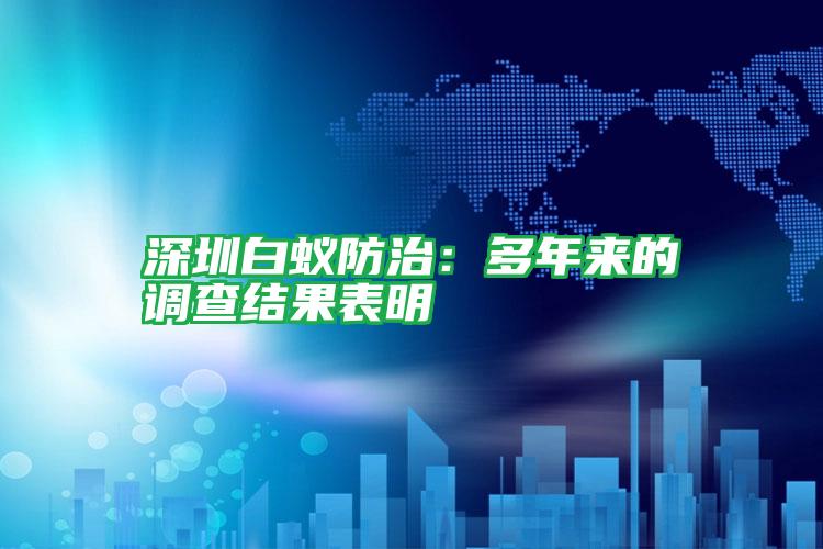 深圳白蟻防治：多年來的調(diào)查結(jié)果表明