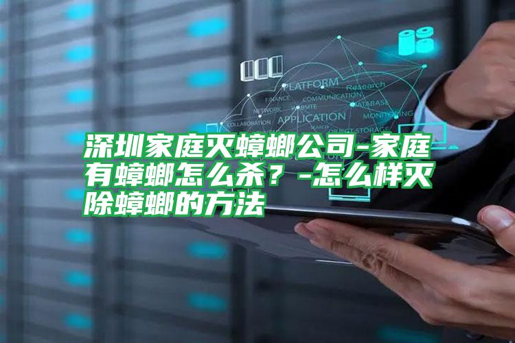 深圳家庭滅蟑螂公司-家庭有蟑螂怎么殺？-怎么樣滅除蟑螂的方法