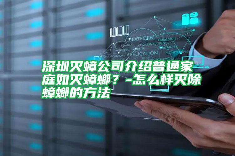 深圳滅蟑公司介紹普通家庭如滅蟑螂？-怎么樣滅除蟑螂的方法