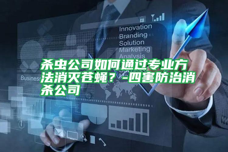殺蟲公司如何通過(guò)專業(yè)方法消滅蒼蠅?-四害防治消殺公司
