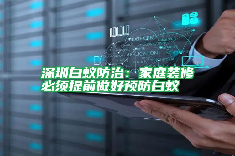 深圳白蟻防治：家庭裝修必須提前做好預(yù)防白蟻
