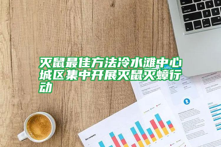 滅鼠最佳方法冷水灘中心城區(qū)集中開(kāi)展滅鼠滅蟑行動(dòng)