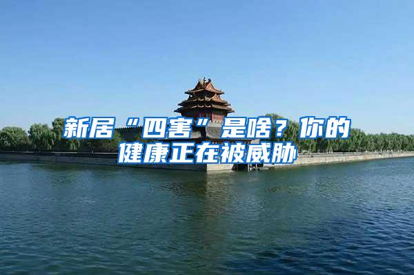 新居“四害”是啥？你的健康正在被威脅