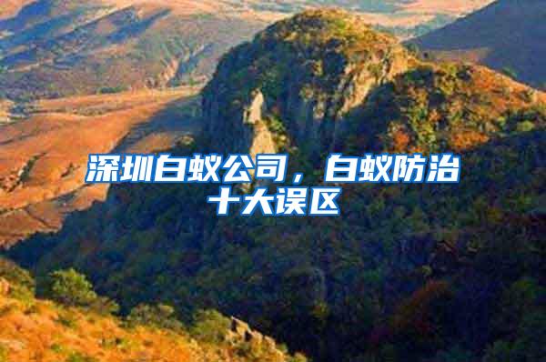 深圳白蟻公司，白蟻防治十大誤區(qū)