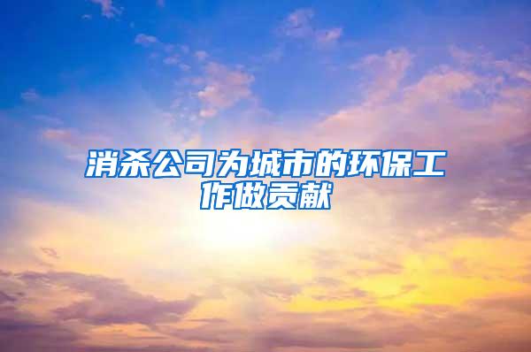 消殺公司為城市的環(huán)保工作做貢獻